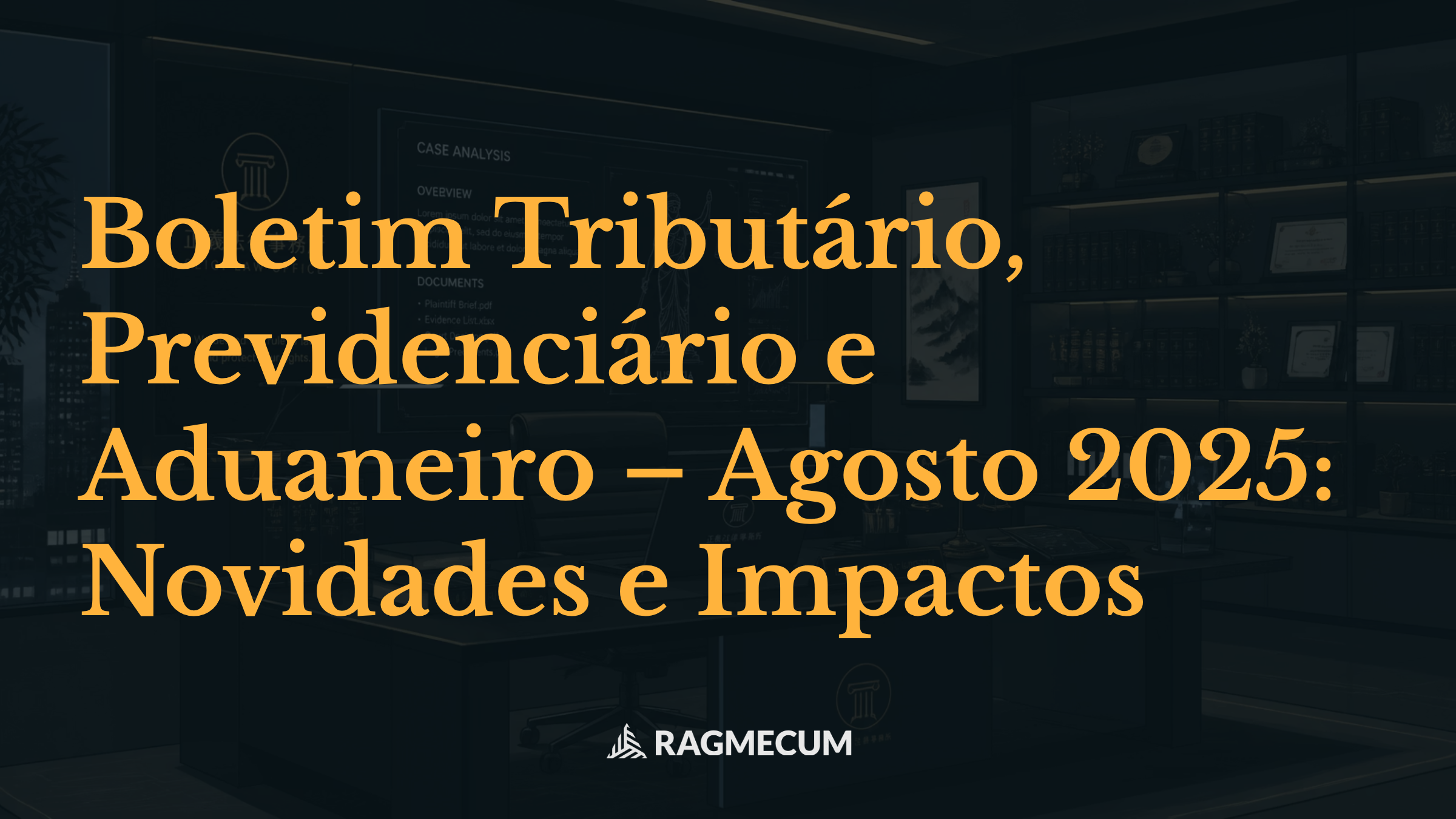 Boletim Tributário, Previdenciário e Aduaneiro – Agosto 2025: Novidades e Impactos