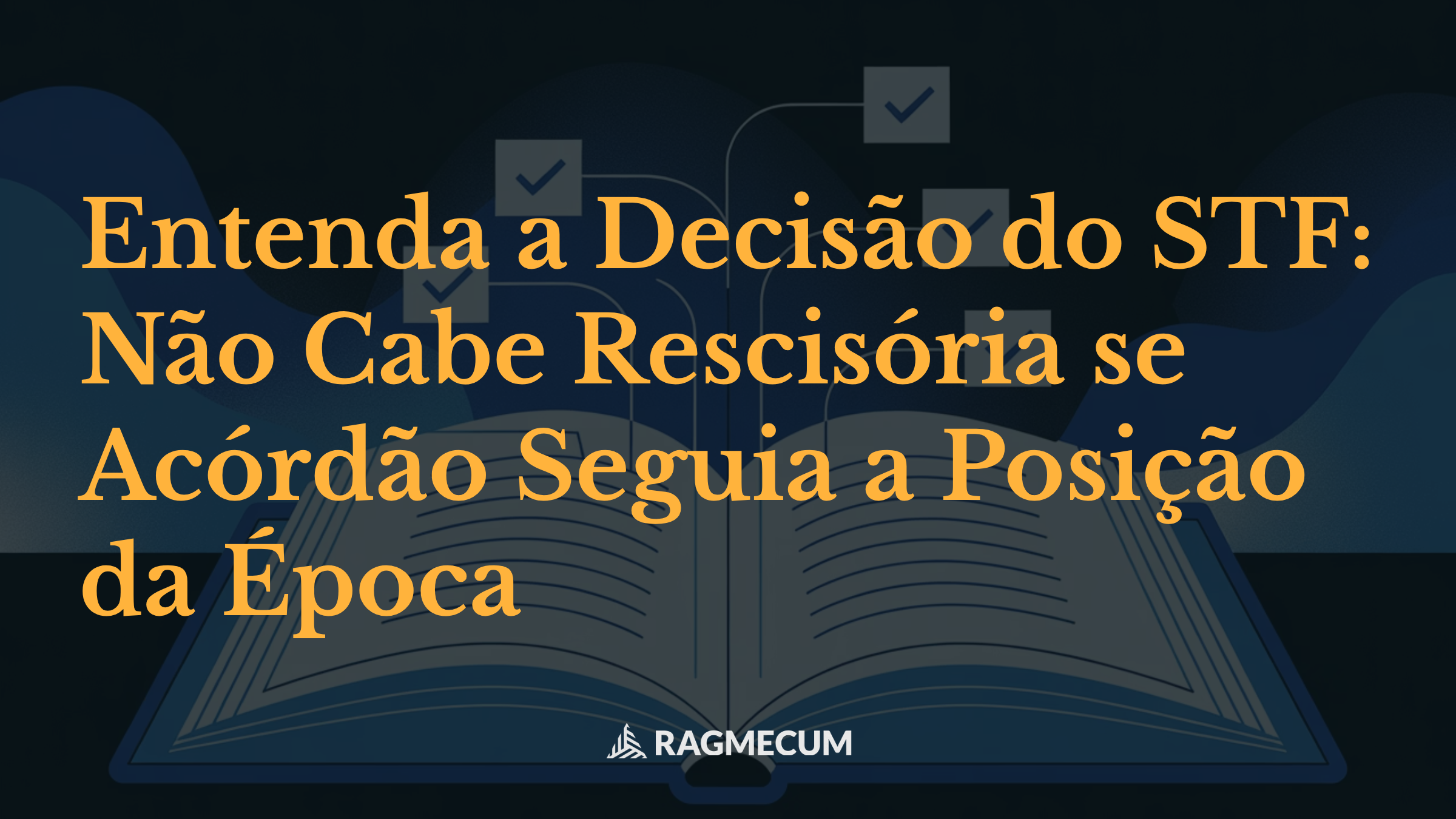 Entenda a Decisão do STF: Não Cabe Rescisória se Acórdão Seguia a Posição da Época